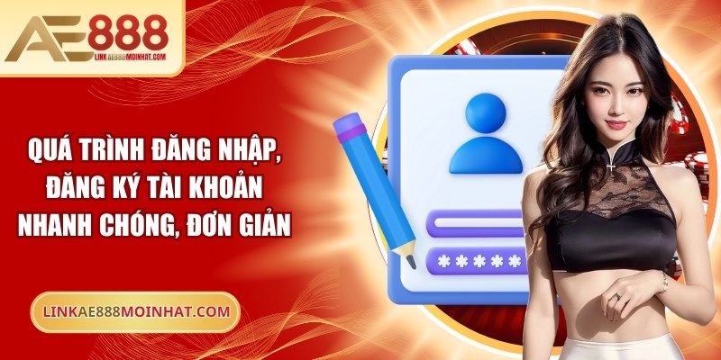 Quá trình đăng nhập, đăng ký tài khoản nhanh chóng, đơn giản