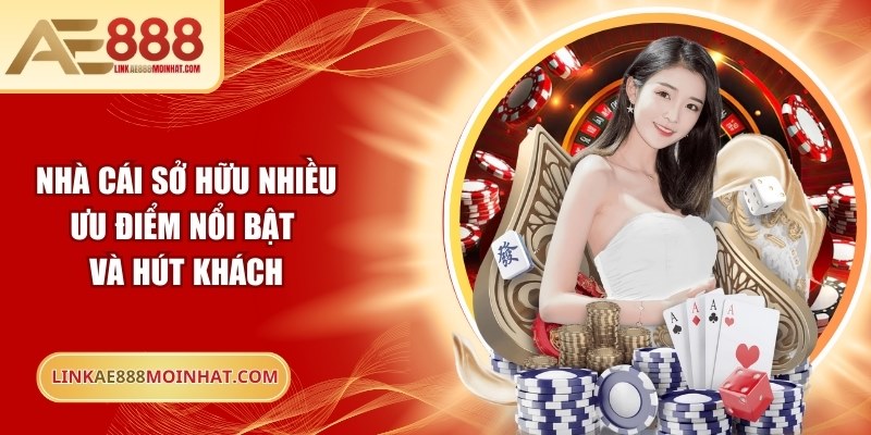 Nhà cái sở hữu nhiều ưu điểm nổi bật và hút khách